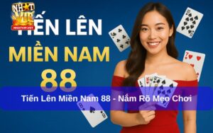 Tiến Lên Miền Nam 88 – Hướng dẫn luật chơi và mẹo đánh thắng lớn cho người mới